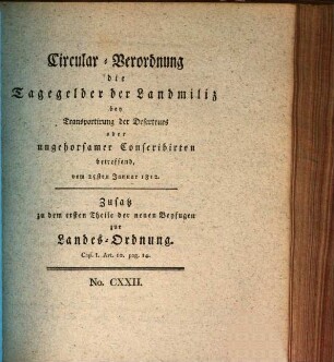 Circular-Verordnung die Tagegelder der Landmiliz bey Transportirung der Deserteurs oder ungehorsamer Conscribirten betreffend : vom 25sten Januar 1812. Zusatz zu dem ersten Theile der neuen Beyfugen zur Landes-Ordnung. Cap. I. Art. 10. pag. 14.