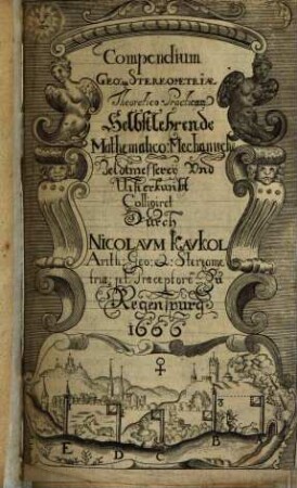 Compendium Geo- & Stereometriae Theoretico-Practicum : = Selbstlehrende Mathematico-Mechanische Veldtmesserey Vnd Uisierkunst