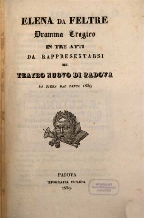 Elena da Feltre : dramma tragico in tre atti ; da rappresentarsi nel Teatro Nuovo di Padova la Fiera del Santo 1839