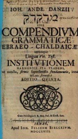 Ioh. Andr. Danzii medaqdēq Sive Compendivm Grammaticae Ebraeo-Chaldaicae : utriusque Linguae Vet. Test. Institvtionem Harmonice Ita Tradens, ut cuncta, firmis superstructa fundamentis, innotescant scientifice