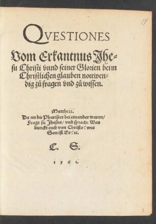 QVESTIONES || Vom Erkantnus Jhe=||su Christi vnnd seiner Glorien beim || Christlichen glauben nottwen=||dig zů fragen vnd zů wissen.|| ... C.S.||