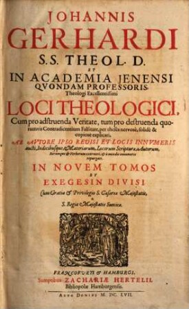 Johannis Gerhardi ... Loci Theologici. [1], Exegesis Sive uberior Explicatio Articulorum De Scriptura Sacra, De Deo & Persona Christi In Tomo Primo. Locorum Theologicorum concisius pertractorum