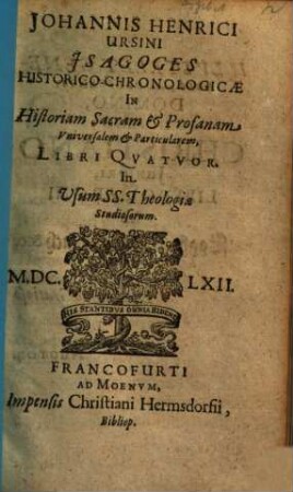 Johannis Henrici Ursini Jsagoges Historico-Chronologicae In Historiam Sacram & Profanam Vniversalem & Particularem Libri Qvatvor : In Usum SS. Theologiae Studiosorum