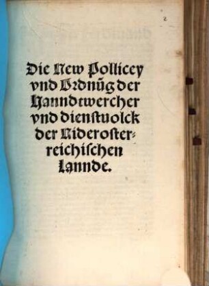 Die New Pollicey vnd Ordnu[n]g der Hanndtwercher vnd dienstuolck der Niderosterreichischen Lannde