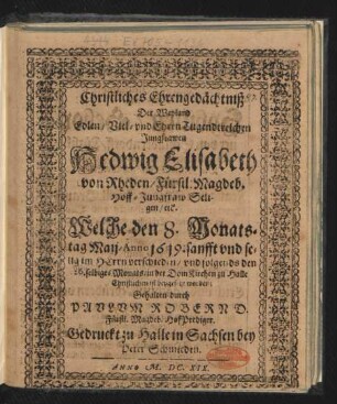 Christliches Ehrengedächtniß Der Weyland Edlen/ Viel- und EhrenTugendtreichen Jungfrawen Hedwig Elisabeth von Rheden ... : Welche den 8. Monatstag Maij/ Anno 1619. ... verschieden/ und folgends den 26. selbiges Monats/ in der DomKirchen zu Halle Christlichen ist beygesetzt worden