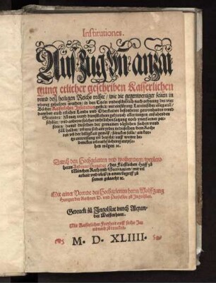 Institutiones. Auszug vn[d] anzaigung etlicher geschriben Kaiserlichen vnnd deß heiligen Reichs rechte/ wie die gegenwertiger zeiten in vbung gehalten werden: in den Titeln vnderschidlich nach ordnung der vier Bücher Kaiserlicher Institution gestelt/ mit einfürung Lateinischer allegatio[n]/ daneben auch etlicher Lande vnd Oberkaiten besonderer gewonhaiten vnnd Statuten ... / Durch ... weylend herrn Andreas Perneder/ des Fürstlichen Hoff zu München Rath vnd Secretarien ... zusamen gebracht [et]c. Mit ainer Vorrede ... herrn Wolffgang Hunger der Rechten D. vnd Professor zu Ingolstat
