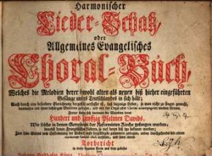 Harmonischer Lieder-Schatz, oder Allgemeines Evangelisches Choral-Buch : Welches die Melodien derer sowohl alten als neuen biß hieher eingeführten Gesänge unsers Teutschlandes in sich hält; ... Ferner finden sich darinnen die Melodien derer Hundert und Funffzig Psalmen Davids, ...