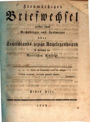 Freymüthiger Briefwechsel zwischen einem Reichsbürger und Landsmann über Teutschlands jezige Angelegenheiten in Ansehung der Baierischen Erbfolge. Erstes Heft
