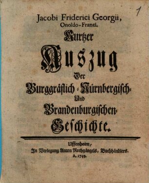 Jacobi Friderici Georgii, Onoldo-Franci. Kurtzer Auszug Der Burggräflich-Nürnbergisch- Und Brandenburgischen-Geschichte