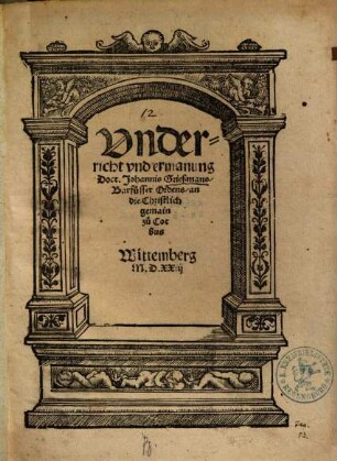 Vnderricht vnd ermanung Doct. Johannis Grießmans, Barfüsser Ordens, an die Christlich gemain zu Cotbus : Wittemberg M.D.XXiij