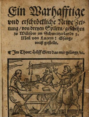 Ein Warhafftige vnd erschröckliche Newe Zeitung, von dreyen Spilern, geschehen zu Willisow im Schweitzerlandt 3. Meil von Lucern : Gsangweiß gestellt