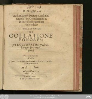Authoritate & Decreto Amplissimi Ordinis Iuris Consultorum in Incluta Noribergensium Universitate Theses Hasce De Collatione Bonorum pro Doctoratus gradu in Utroque Iure consequendo