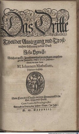 Sÿrach Mathesij, Das ist, Christliche, Lehrhaffte, Trostreiche vnd lustige Erklerung vnd Außlegung des schönen Haußbuchs, so der weyse Mann Syrach zusammen gebracht vnd geschrieben : In gewisse Predigten vnd drey vnterschiedene Theil angeordnet, vnd mit fleiß abgetheilet, 3. Das ... Theil der auslegung vnd Trostreichen Erklerung in das Buch Jesu Syrach : Welches in S. Joachimsthal zu predigen angefangen im Januario, des 1557. Jahres