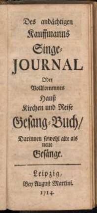 Des andächtigen Kauffmanns Singe-Journal Oder Vollkommnes Hauß Kirchen und Reise Gesang-Buch