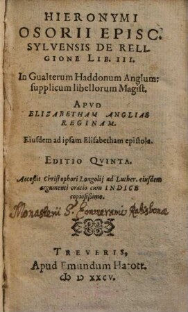 Hieronymi Osorii Episc. Sylvensis De Religione Lib. III : In Gualterum Haddonum Anglum: supplicum libellorum Magist. Apud Elizabetham Angliae reginam. Eiusdem ad ipsam Elisabetham epistola