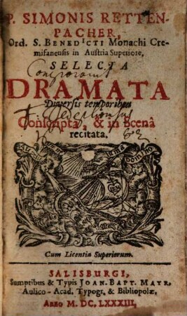 R. Simonis Rettenpacher, Ord. S. Benedicti Monachi Cremifanensis in Austria Superiore, Selecta Dramata : Diversis temporibus Conscripta, & in Scenâ recitata