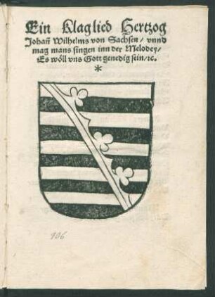 Ein Klaglied Hertzog || Johan̄ Wilhelms von Sachsen/ vnnd || mag mans singen inn der Melodey/ || Es wœll vns Gott genedig sein/ [et]c. ||