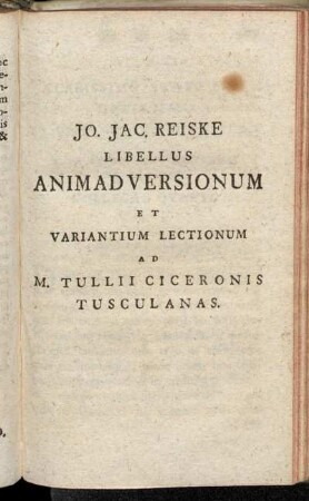 Jo. Jac. Reiske Libellus Animadversionum Et Variantium Lectionum Ad M. Tulii Ciceronis Tusculanas.