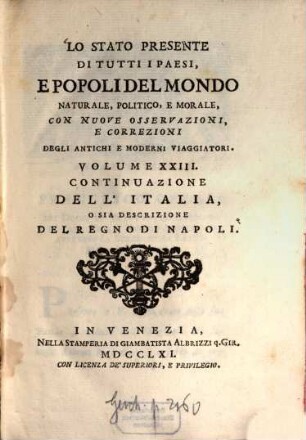 Lo Stato Presente Di Tutti I Paesi, E Popoli Del Mondo Naturale, Politico, E Morale, Con Nuove Osservazioni, E Correzioni Degli Antichi E Moderni Viaggiatori, Volume XXIII.. Continuazione Dell'Italia O Sia Descrizione Del Regno Di Napoli