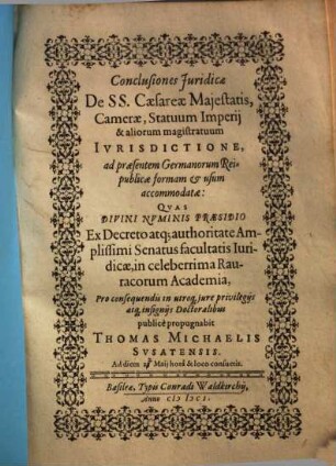 Conclusiones Juridicae De SS. Caesareae Majestatis, Camerae, Statuum Imperij, & aliorum magistratuum Ivrisdictione : ad praesentem Germanorum Reipublicae formam & usum accomodatae