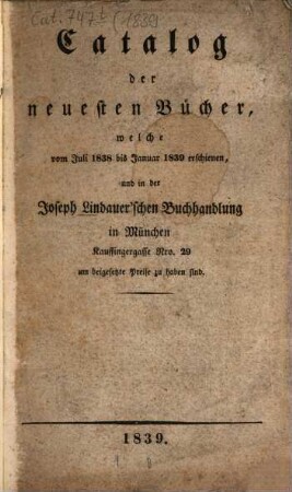 Catalog der neuesten Bücher welche vom ... erschienen und in der Joseph Lindauer'schen Buchhandlung (E.T.Fr. Sauer) ... zu haben sind. 1839 = 1838/39, Juli - Jan.