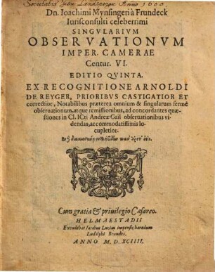 Dn. Ioachimi Mynsingeri à Frundeck Iurisconsulti celeberrimi Singvlarium Observationvm Imper. Camerae Centur. VI.