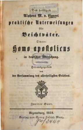 Sämmtliche Werke des heiligen Alphons Maria von Liguori, 3,17. Abth. 3, Moraltheologische Werke ; Bd. 17, Des heiligen Alphons M. v. Liguori praktische Unterweisungen für Beichtväter. Oder: Homo apostolicus in deutscher Übersetzung ; 2