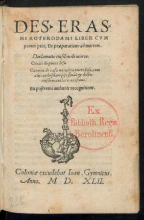 DES. ERAS-||MI ROTERODAMI LIBER CVM || primis pius, De praeparatione ad mortem.|| Declamatio eiusdem de morte.|| Concio de puero Iesu.|| Carmen de casa natalitia pueri Iesu, cum || alijs quibusdam ...|| uersibus.|| Ex postrema authoris recognitione.||(EXPOSTVLATIO || IESV CVM HOMINE ...||)