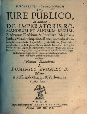Discursuum Academicorum De Iure Publico, In quibus ... aliisq́ue ad statum publicum pertinentibus materiis tractatur, 2. De Imperatoris Romanorum Et Aliorum Regum, Electorum Electione & Potestate ...