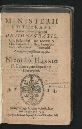 Ministerii Lutherani divinini, adeoq[ue] legitimi Demonstratio : Rob: Bellarmini Tho: Stapletoni Greg: de Valentia Jac: Gretseri & Hen: Lancelotz monachi Phlyariais potißimum opposita
