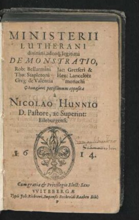 Ministerii Lutherani divinini, adeoq[ue] legitimi Demonstratio : Rob: Bellarmini Tho: Stapletoni Greg: de Valentia Jac: Gretseri & Hen: Lancelotz monachi Phlyariais potißimum opposita