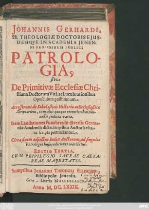 Johannis Gerhardi, SS. Theologiae Doctoris Eiusdemque In Academia Ienensi Professoris Publici Patrologia, sive De Primitivae Ecclesiae Christianae Doctorum Vita ac Lucubrationibus Opusculum posthumum