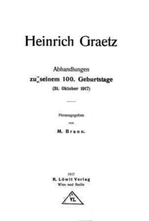 Heinrich Graetz : Abhandlungen zu seinem 100. Geburtstage (31. Oktober 1917) / hrsg. von M. Brann