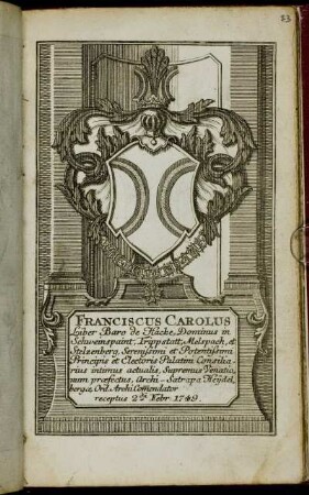Franciscus Carolus Liber Baro de Hacke, Dominus in Schweinspaint, Trippstatt, Melspach, et Stelzenberg, Serenissimi et Potentissimi Principis et Electoris Palatini Consiliarius intimus actualis, Supremus Venationum praefectus, Archi-Satrapa Heijdelbergae, Ord. ArchiCommendator receptus 2da Febr. 1749