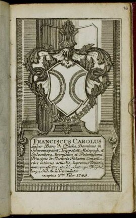 Franciscus Carolus Liber Baro de Hacke, Dominus in Schweinspaint, Trippstatt, Melspach, et Stelzenberg, Serenissimi et Potentissimi Principis et Electoris Palatini Consiliarius intimus actualis, Supremus Venationum praefectus, Archi-Satrapa Heijdelbergae, Ord. ArchiCommendator receptus 2da Febr. 1749