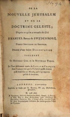 De la nouvelle Jérusalem et de sa doctrine céleste : d'après ce qu'en a entendu du ciel Emanuel Baron de Swedenborg ; Précédé d'une brève dissertation touchant le nouveau ciel et de la nouvelle terre