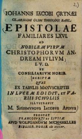 Iohannis Iacobi Grynaei Clarissimi Olim Theologici Basil. Epistolae Familiares LXVI. Ad Nobilem Virum Christophorum Andream Iulium I. V. D. Et Consiliarum Norib. Scriptae