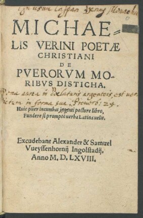 MICHAE=||LIS VERINI POETAE || CHRISTIANI || DE || PVERORVM MO-||RIBVS DISTICHA.|| ... ||