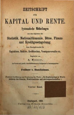 Zeitschrift für Kapital und Rente : monatl. Übersicht d. staatl. u. privaten Finanzwesens Börse, Finanz- u. Kreditgesetzgebung. 4. 1868