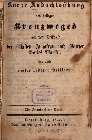 Kurze Andachtsübung des heiligen Kreuzweges nach dem Beispiele der seligsten Jungfrau und Mutter Gottes Mariä, wie auch vieler anderer Heiligen