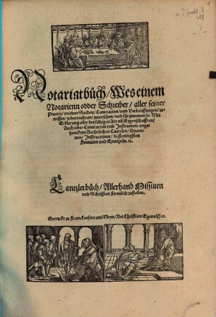 Notariatbuch : wes einem Notarienn odder Schreiber, aller seiner Practic, in jeden Sachen, Contracten und Verbrieffungen zu wissen ... und fürzunemen sei ... Cantzleibuch, allerhand Missiven und Schrifften formlich zu stellen