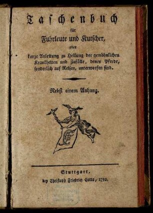 Taschenbuch für Fuhrleute und Kutscher, oder kurze Anleitung zu Heilung der gewöhnlichen Krankheiten und Zufälle, denen Pferde, sonderlich auf Reisen, unterworfen sind : Nebst einem Anhang