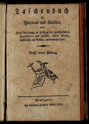 Taschenbuch für Fuhrleute und Kutscher, oder kurze Anleitung zu Heilung der gewöhnlichen Krankheiten und Zufälle, denen Pferde, sonderlich auf Reisen, unterworfen sind : Nebst einem Anhang