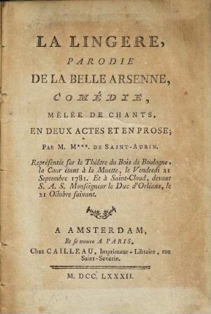La Lingere : Parodie De La Belle Arsenne, Comédie, Mêle De Chants, En Deux Actes Et En Prose ; Représentée sur le Théàtre du Bois De Boulogne, la Cour étant à la Muette, le Vendredi 21 Septembre 1781 ; Et à Saint-Cloud, devant S.A.S. Monseigneur le Duc d'Orléans, le 21 Octobre suivant