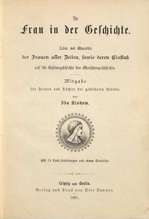 Die Frau in der Geschichte : Leben und Charakter der Frauen aller Zeiten, sowie deren Einfluß auf die Kulturgeschichte des Menschengeschlechts ; Mitgabe für Frauen und Töchter der gebildeten Stände