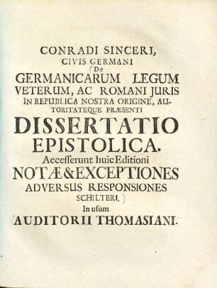 De Germanicarum legum veterum, ac Romani iuris in republica nostra origine, autoritateque praesenti dissertatio epistolica : Accesserunt huic editioni notae et exceptiones adversus responsiones Schilteri ...