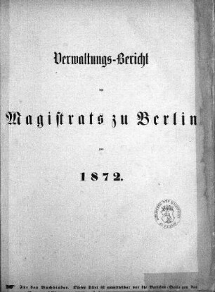 1872: Verwaltungs-Bericht des Magistrats zu Berlin : für die Rechnungsjahre ...