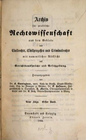 Archiv für practische Rechts-Wissenschaft aus dem Gebiete des Civilrechts, des Civilprozesses und des Criminalrechts : mit namentlicher Rücksicht auf Gerichtsaussprüche und Gesetzgebung, 1 = N.F. 1864