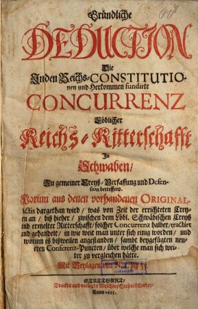Gründliche Deduction Die In den Reichs-Constitutionen und Herkommen fundirte Concurrenz Löblicher Reichs-Ritterschafft In Schwaben Zu gemeiner Creyss-Verfassung und Defension betreffend ...