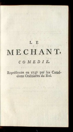 Le Mechant, Comedie. Représentée en 1747 par les Comédiens Ordinaires du Roi.